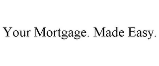 YOUR MORTGAGE. MADE EASY.