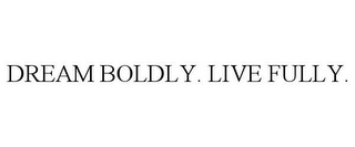 DREAM BOLDLY. LIVE FULLY.