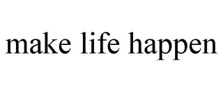 MAKE LIFE HAPPEN