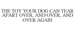 THE TOY YOUR DOG CAN TEAR APART OVER, AND OVER, AND OVER AGAIN