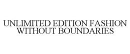 UNLIMITED EDITION FASHION WITHOUT BOUNDARIES
