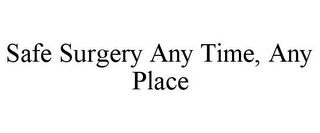 SAFE SURGERY ANY TIME, ANY PLACE