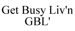 GET BUSY LIV'N GBL'