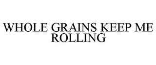 WHOLE GRAINS KEEP ME ROLLING