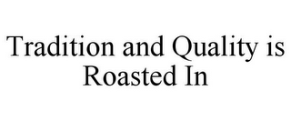 TRADITION AND QUALITY IS ROASTED IN