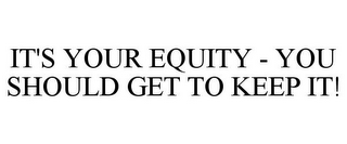 IT'S YOUR EQUITY - YOU SHOULD GET TO KEEP IT!