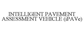 INTELLIGENT PAVEMENT ASSESSMENT VEHICLE (IPAVE)