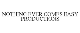 NOTHING EVER COMES EASY PRODUCTIONS