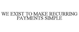 WE EXIST TO MAKE RECURRING PAYMENTS SIMPLE