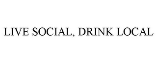 LIVE SOCIAL, DRINK LOCAL