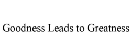 GOODNESS LEADS TO GREATNESS