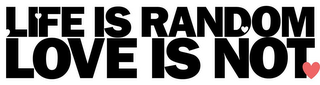 LIFE IS RANDOM LOVE IS NOT