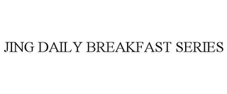 JING DAILY BREAKFAST SERIES