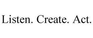 LISTEN. CREATE. ACT.