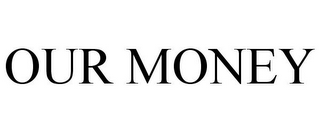 OUR MONEY