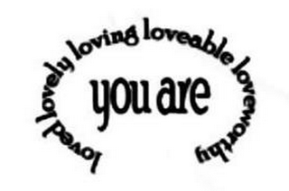 YOU ARE LOVED LOVELY LOVING LOVABLE LOVEWORTHY