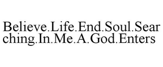 BELIEVE.LIFE.END.SOUL.SEARCHING.IN.ME.A.GOD.ENTERS