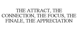 THE ATTRACT, THE CONNECTION, THE FOCUS,THE FINALE, THE APPRECIATION