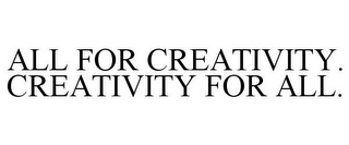 ALL FOR CREATIVITY. CREATIVITY FOR ALL.