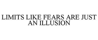 LIMITS LIKE FEARS ARE JUST AN ILLUSION