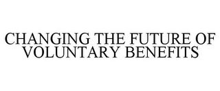 CHANGING THE FUTURE OF VOLUNTARY BENEFITS