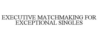 EXECUTIVE MATCHMAKING FOR EXCEPTIONAL SINGLES