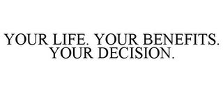 YOUR LIFE. YOUR BENEFITS. YOUR DECISION.