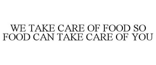 WE TAKE CARE OF FOOD SO FOOD CAN TAKE CARE OF YOU