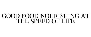 GOOD FOOD NOURISHING AT THE SPEED OF LIFE