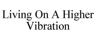 LIVING ON A HIGHER VIBRATION