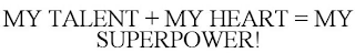 MY TALENT + MY HEART = MY SUPERPOWER!