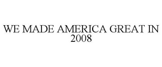 WE MADE AMERICA GREAT IN 2008