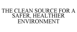 THE CLEAN SOURCE FOR A SAFER, HEALTHIER ENVIRONMENT