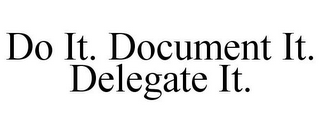 DO IT. DOCUMENT IT. DELEGATE IT.