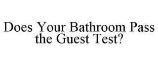 DOES YOUR BATHROOM PASS THE GUEST TEST?