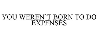 YOU WEREN'T BORN TO DO EXPENSES