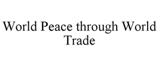 WORLD PEACE THROUGH WORLD TRADE