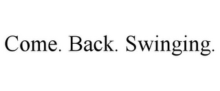 COME. BACK. SWINGING.