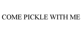 COME PICKLE WITH ME