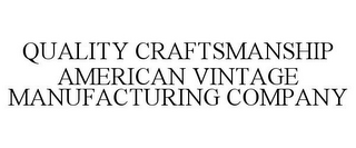 QUALITY CRAFTSMANSHIP AMERICAN VINTAGE MANUFACTURING COMPANY