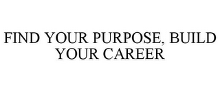 FIND YOUR PURPOSE, BUILD YOUR CAREER