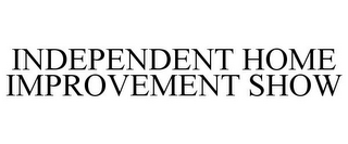 INDEPENDENT HOME IMPROVEMENT SHOW