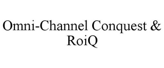 OMNI-CHANNEL CONQUEST & ROIQ