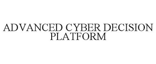 ADVANCED CYBER DECISION PLATFORM