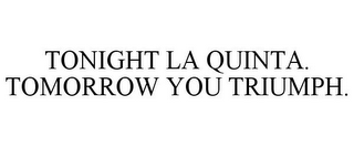 TONIGHT LA QUINTA. TOMORROW YOU TRIUMPH.