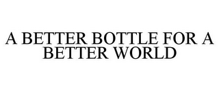 A BETTER BOTTLE FOR A BETTER WORLD