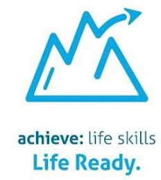 ACHIEVE: LIFE SKILLS LIFE READY.