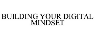 BUILDING YOUR DIGITAL MINDSET