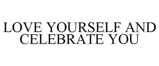 LOVE YOURSELF AND CELEBRATE YOU