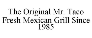 THE ORIGINAL MR. TACO FRESH MEXICAN GRILL SINCE 1985